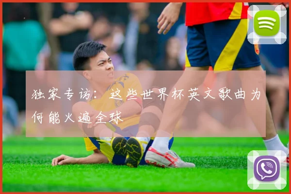 独家专访:这些世界杯英文歌曲为何能火遍全球