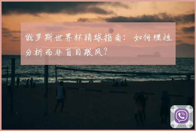 俄罗斯世界杯猜球指南：如何理性分析而非盲目跟风？