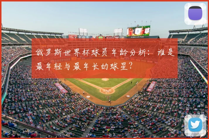 俄罗斯世界杯球员年龄分析：谁是最年轻与最年长的球星？