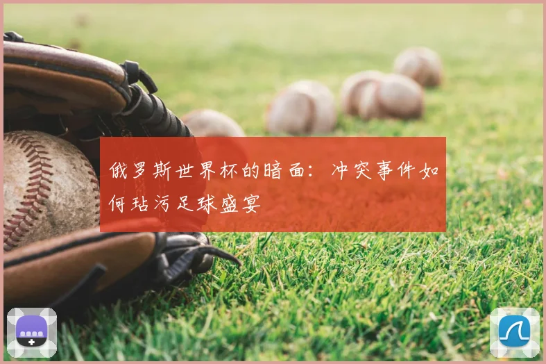 俄罗斯世界杯的暗面：冲突事件如何玷污足球盛宴