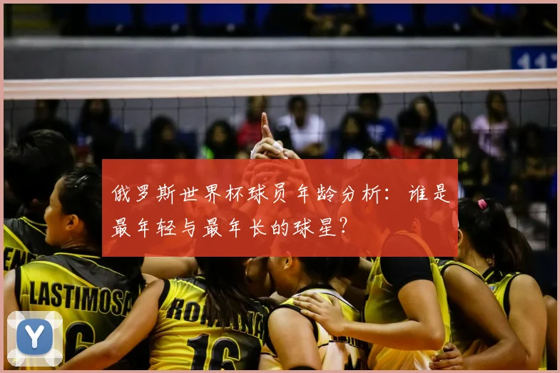 俄罗斯世界杯球员年龄分析：谁是最年轻与最年长的球星？