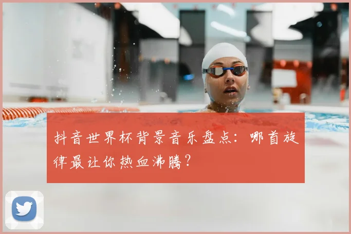 抖音世界杯背景音乐盘点：哪首旋律最让你热血沸腾？