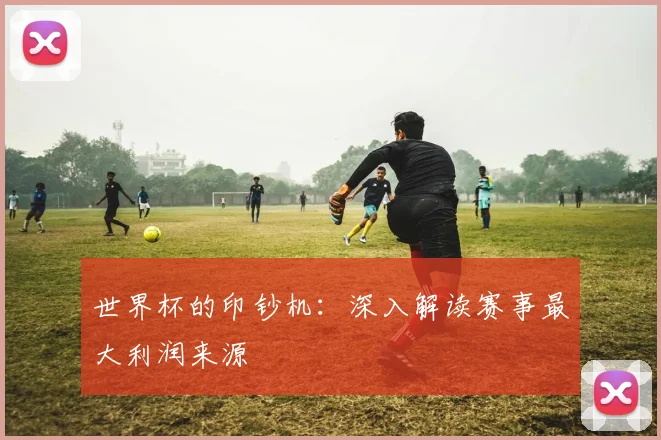 世界杯的印钞机:深入解读赛事最大利润来源