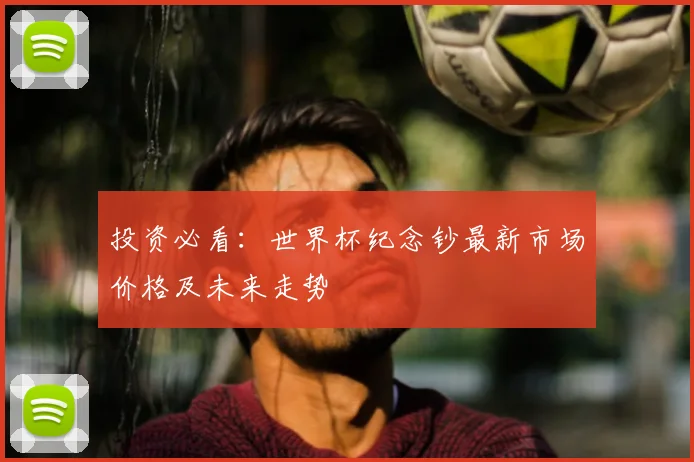 投资必看：世界杯纪念钞最新市场价格及未来走势
