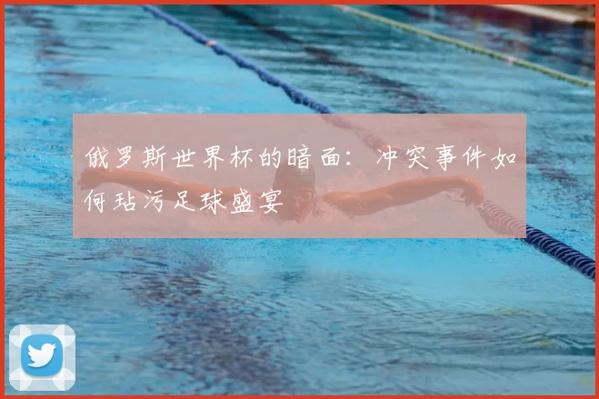 俄罗斯世界杯的暗面：冲突事件如何玷污足球盛宴