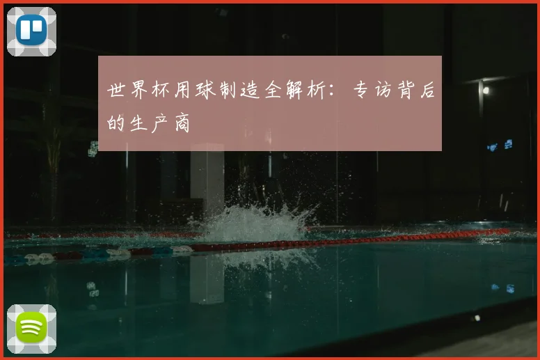 世界杯用球制造全解析：专访背后的生产商