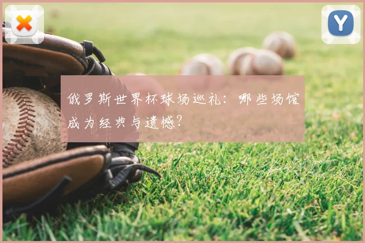 俄罗斯世界杯球场巡礼：哪些场馆成为经典与遗憾？
