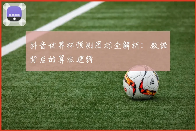 抖音世界杯预测图标全解析：数据背后的算法逻辑