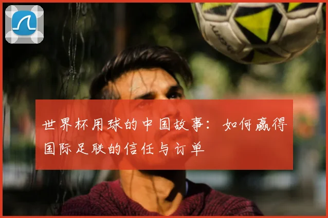 世界杯用球的中国故事：如何赢得国际足联的信任与订单