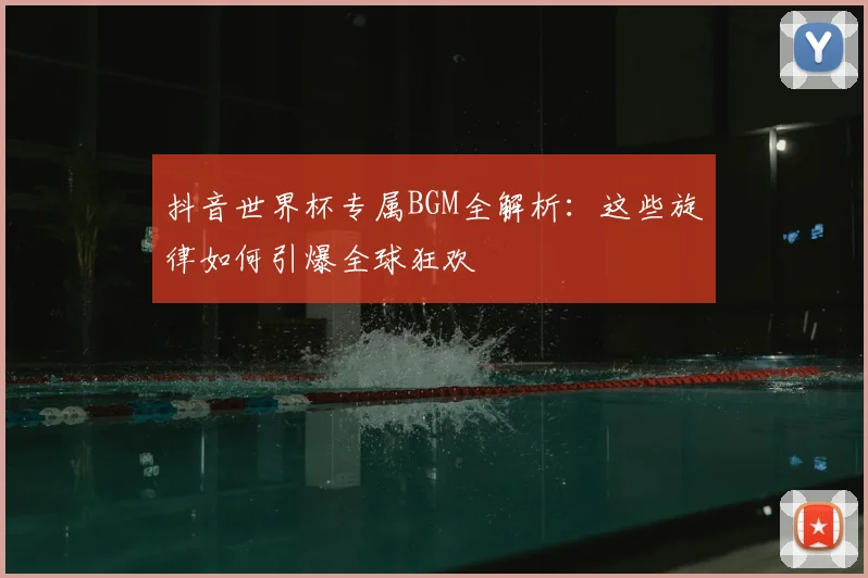 抖音世界杯专属BGM全解析：这些旋律如何引爆全球狂欢