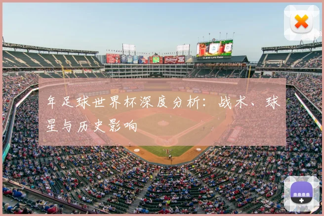 年足球世界杯深度分析:战术、球星与历史影响