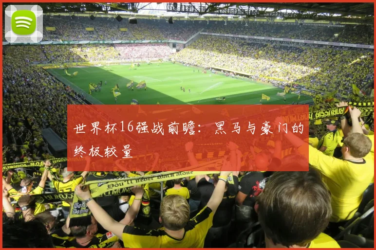 世界杯16强战前瞻：黑马与豪门的终极较量