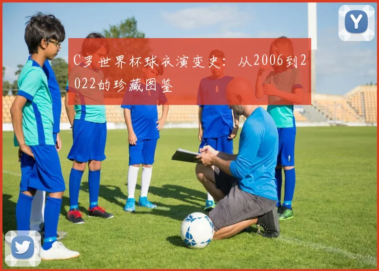 C罗世界杯球衣演变史：从2006到2022的珍藏图鉴